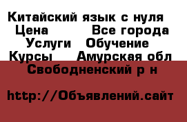 Китайский язык с нуля. › Цена ­ 750 - Все города Услуги » Обучение. Курсы   . Амурская обл.,Свободненский р-н